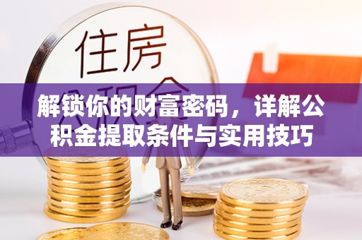 北流解锁你的财富密码，详解公积金提取条件与实用技巧