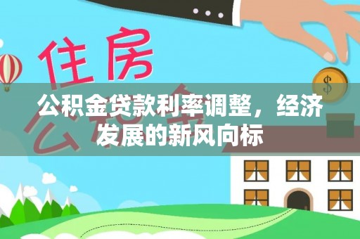 北流公积金贷款利率调整，经济发展的新风向标