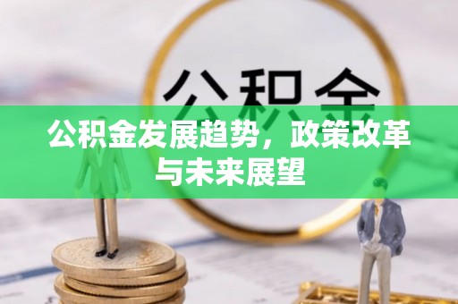 北流公积金发展趋势，政策改革与未来展望