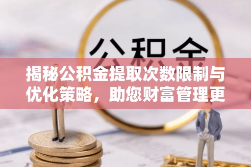 北流揭秘公积金提取次数限制与优化策略，助您财富管理更高效