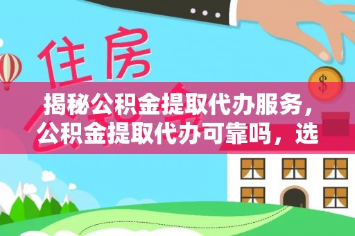北流揭秘公积金提取代办服务，公积金提取代办可靠吗，选择需谨慎