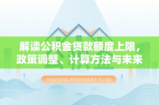 北流解读公积金贷款额度上限，政策调整、计算方法与未来趋势