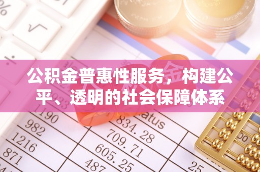 北流公积金普惠性服务，构建公平、透明的社会保障体系