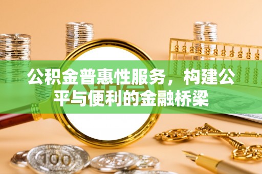 北流公积金普惠性服务，构建公平与便利的金融桥梁