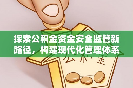 北流探索公积金资金安全监管新路径，构建现代化管理体系