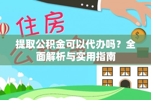 北流提取公积金可以代办吗？全面解析与实用指南