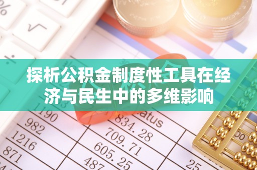 北流探析公积金制度性工具在经济与民生中的多维影响