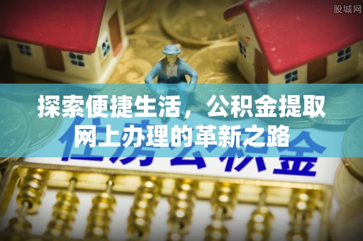 北流探索便捷生活，公积金提取网上办理的革新之路