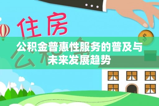 北流公积金普惠性服务的普及与未来发展趋势