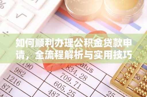 北流如何顺利办理公积金贷款申请，全流程解析与实用技巧