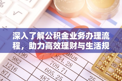 北流深入了解公积金业务办理流程，助力高效理财与生活规划