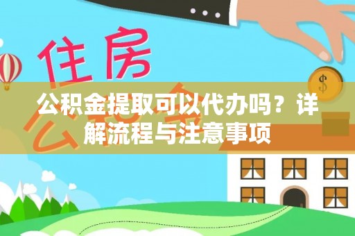 北流公积金提取可以代办吗？详解流程与注意事项
