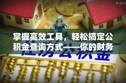 北流掌握高效工具，轻松搞定公积金查询方式——你的财务助手