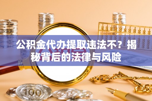 北流公积金代办提取违法不？揭秘背后的法律与风险