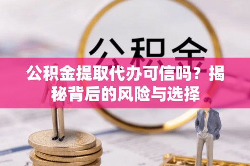 北流公积金提取代办可信吗？揭秘背后的风险与选择