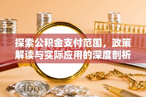 北流探索公积金支付范围，政策解读与实际应用的深度剖析
