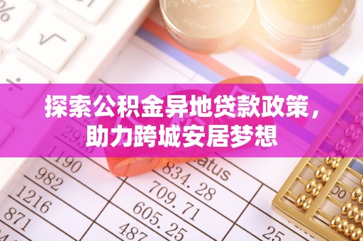 北流探索公积金异地贷款政策，助力跨城安居梦想