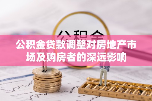 北流公积金贷款调整对房地产市场及购房者的深远影响