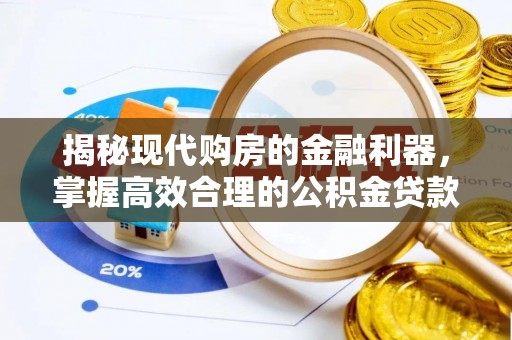 北流揭秘现代购房的金融利器，掌握高效合理的公积金贷款流程