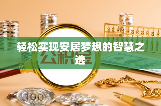 北流轻松实现安居梦想的智慧之选