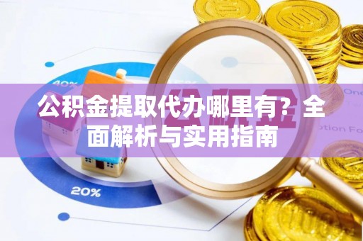 北流公积金提取代办哪里有？全面解析与实用指南