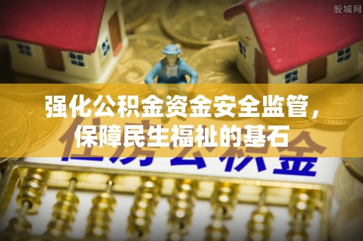 北流强化公积金资金安全监管，保障民生福祉的基石