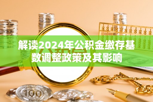 北流解读2024年公积金缴存基数调整政策及其影响