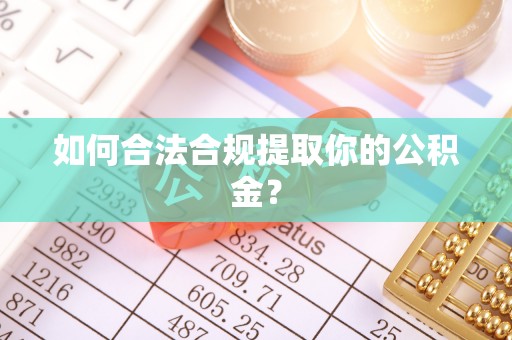 北流如何合法合规提取你的公积金？