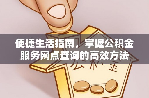 北流便捷生活指南，掌握公积金服务网点查询的高效方法