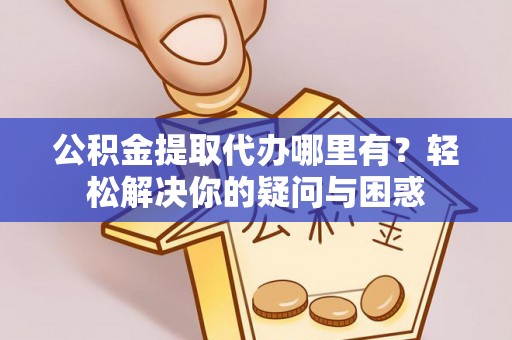 北流公积金提取代办哪里有？轻松解决你的疑问与困惑