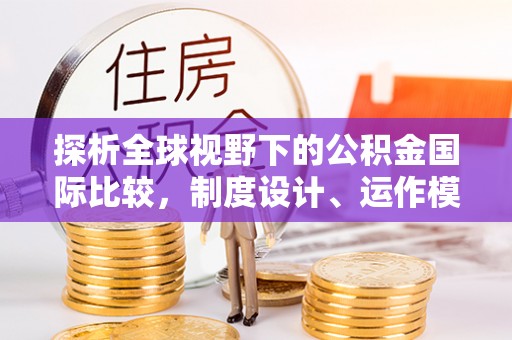 北流探析全球视野下的公积金国际比较，制度设计、运作模式与未来趋势