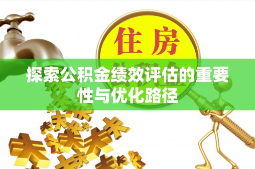 北流探索公积金绩效评估的重要性与优化路径