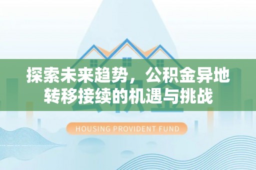 北流探索未来趋势，公积金异地转移接续的机遇与挑战